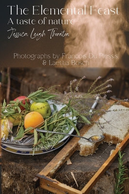 The Elemental Feast: A taste of nature - Thornton, Jessica Leigh Leigh