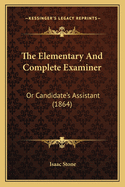 The Elementary and Complete Examiner: Or Candidate's Assistant (1864)