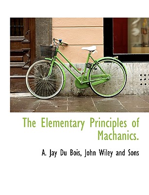 The Elementary Principles of Machanics. - Du Bois, A Jay, and John Wiley and Sons, Wiley And Sons (Creator)