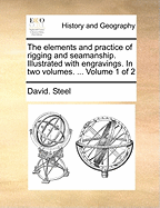 The Elements and Practice of Rigging and Seamanship. Illustrated with Engravings. in Two Volumes. ... Volume 1 of 2