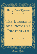 The Elements of a Pictorial Photograph (Classic Reprint)