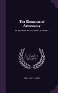 The Elements of Astronomy: Or, the World As It Is, and As It Appears