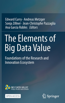 The Elements of Big Data Value: Foundations of the Research and Innovation Ecosystem - Curry, Edward (Editor), and Metzger, Andreas (Editor), and Zillner, Sonja (Editor)