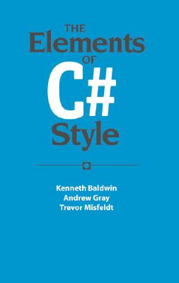 The Elements of C# Style - Baldwin, Kenneth, and Gray, Andrew, and Misfeldt, Trevor