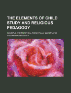 The Elements of Child Study and Religious Pedagogy: In Simple and Practical Form, Fully Illustrated