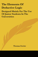 The Elements Of Deductive Logic: Designed Mainly For The Use Of Junior Students In The Universities