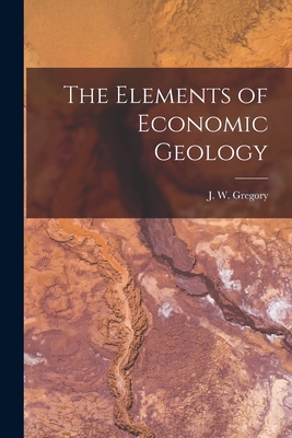 The Elements of Economic Geology - Gregory, J W (John Walter) 1864-1932 (Creator)