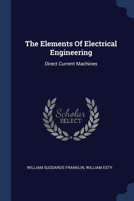 The Elements Of Electrical Engineering: Direct Current Machines - Franklin, William Suddards, and Esty, William