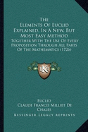 The Elements Of Euclid Explained, In A New, But Most Easy Method: Together With The Use Of Every Proposition Through All Parts Of The Mathematics (1726)