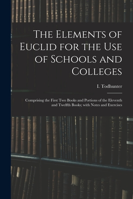 The Elements of Euclid for the Use of Schools and Colleges: Comprising the First Two Books and Portions of the Eleventh and Twelfth Books; With Notes and Exercises - Todhunter, I (Isaac) 1820-1884 (Creator)