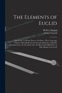The Elements of Euclid: The Errors, by Which Theon, Or Others, Have Long Ago Vitiated These Books Are Corrected, and Some of Euclid's Demonstrations Are Restored. Also, the Book of Euclid's Data, in Like Manner Corrected