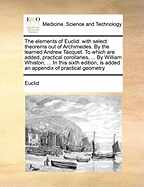 The Elements of Euclid: With Select Theorems Out of Archimedes. by the Learned Andrew Tacquet. to Which Are Added, Practical Corollaries, ... by William Whiston, ... in This Sixth Edition, Is Added an Appendix of Practical Geometry