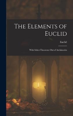 The Elements of Euclid; With Select Theorems Out of Archimedes - Euclid