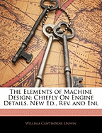 The Elements of Machine Design: Chiefly on Engine Details. New Ed., REV. and Enl