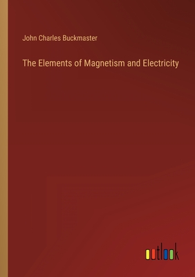 The Elements of Magnetism and Electricity - Buckmaster, John Charles