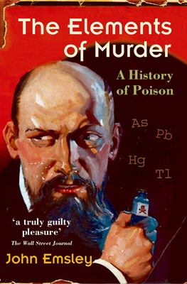 The Elements of Murder: A History of Poison - Emsley, John