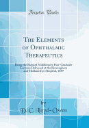 The Elements of Ophthalmic Therapeutics: Being the Richard Middlemore Post-Graduate Lectures Delivered at the Birmingham and Midland Eye Hospital, 1889 (Classic Reprint)