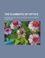 The Elements of Optics: Designed for the Use of Students in the University