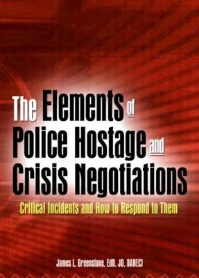 The Elements of Police Hostage and Crisis Negotiations: Critical Incidents and How to Respond to Them - Greenstone, James L