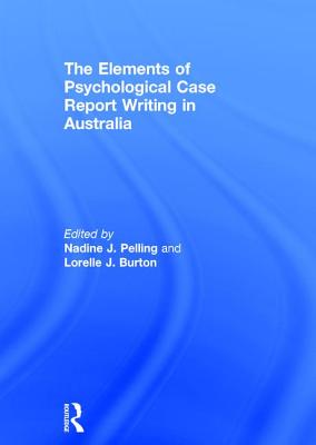 The Elements of Psychological Case Report Writing in Australia - Pelling, Nadine J. (Editor), and Burton, Lorelle J. (Editor)