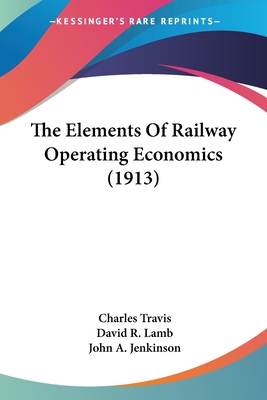 The Elements Of Railway Operating Economics (1913) - Travis, Charles, and Lamb, David R, and Jenkinson, John A