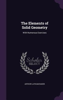 The Elements of Solid Geometry: With Numerous Exercises - Baker, Arthur Latham
