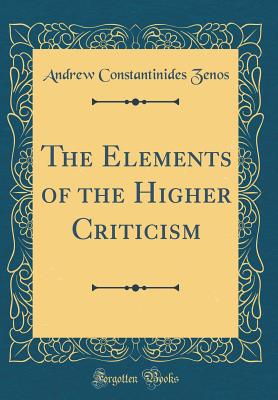 The Elements of the Higher Criticism (Classic Reprint) - Zenos, Andrew Constantinides