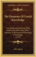 The Elements of Useful Knowledge: Comprehending Among Other Interesting Particulars, Short Systems of Astronomy, Mythology, Chronology (1793)