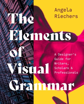 The Elements of Visual Grammar: A Designer's Guide for Writers, Scholars, and Professionals - Riechers, Angela
