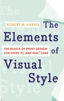 The Elements of Visual Style: The Basics of Print Design for Every PC and Mac User - Harris, Robert W