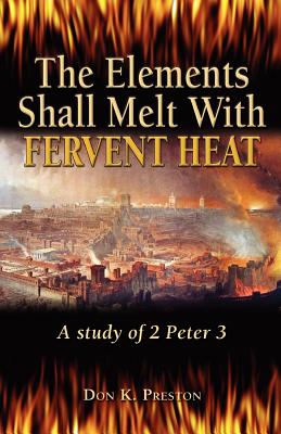The Elements Shall Melt with Fervent Heat: A Study of 2 Peter 3 - Preston D DIV, MR Don K