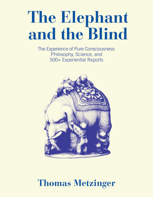 The Elephant and the Blind: The Experience of Pure Consciousness: Philosophy, Science, and 500+ Experiential Reports - Metzinger, Thomas