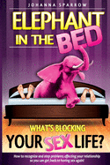 The Elephant in the Bed; What's Blocking Your Sex Life?: How to Recognize and Stop Problems Affecting Your Relationship So You Can Get Back to Having