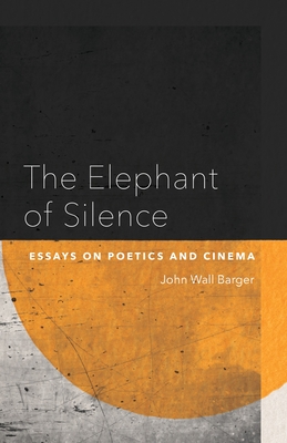 The Elephant of Silence: Essays on Poetics and Cinema - Barger, John Wall