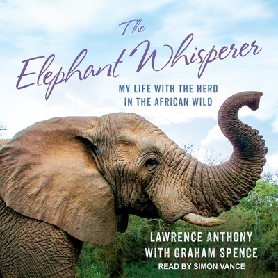 The Elephant Whisperer: My Life with the Herd in the African Wild - Anthony, Lawrence, and Feldman, Thea (Contributions by), and Spence, Graham (Contributions by)