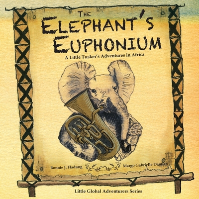 The Elephant's Euphonium: A Little Tusker's Adventures in Africa - Currie, James Alexander, and Fladung, Bonnie J