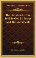 The Elevation of the Soul to God by Prayer and the Sacraments