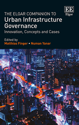 The Elgar Companion to Urban Infrastructure Governance: Innovation, Concepts and Cases - Finger, Matthias (Editor), and Yanar, Numan (Editor)