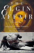The Elgin Affair: The Abduction of Antiquity's Greatest Treasures and the Passions It Aroused - Vrettos, Theodore