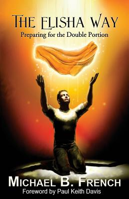 The Elisha Way: Preparing for the Double Portion - French, Michael B, and Davis, Paul Keith (Foreword by)