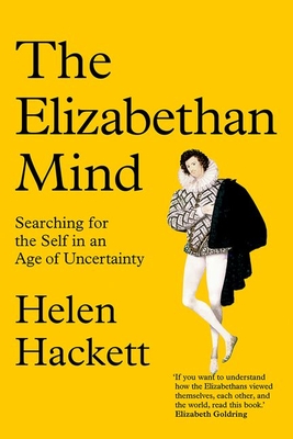 The Elizabethan Mind: Searching for the Self in an Age of Uncertainty - Hackett, Helen