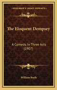The Eloquent Dempsey: A Comedy, in Three Acts (1907)