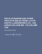 The Elucidarium and Other Tracts in Welsh from Llyvyr Agkyr Llandewivrevi A.D. 1346 (Jesus College Ms. 119) - Morris-Jones, John