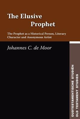 The Elusive Prophet: The Prophet as a Historical Person, Literary Character, and Anonymous Artist - de Moor, Johannes C