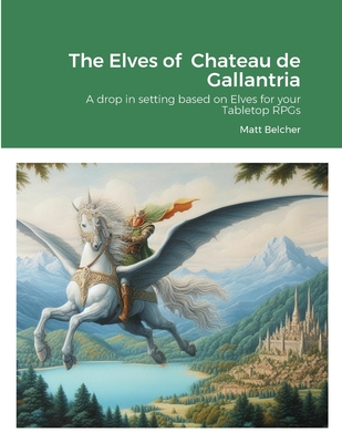 The Elves of Chateau de Gallantria: A drop in setting based on Elves for your Tabletop RPGs - Belcher, Matt