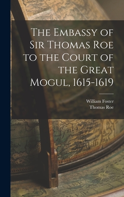 The Embassy of Sir Thomas Roe to the Court of the Great Mogul, 1615-1619 - Foster, William, and Roe, Thomas