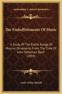 ...the Embellishments of Music: A Study of the Entire Range of Musical Ornaments from the Time of John Sebastian Bach