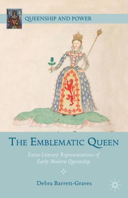 The Emblematic Queen: Extra-Literary Representations of Early Modern Queenship - Barrett-Graves, D. (Editor)