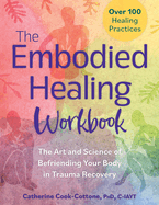 The Embodied Healing Workbook: The Art and Science of Befriending Your Body in Trauma Recovery