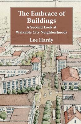 The Embrace of Buildings: A Second Look at Walkable City Neighborhoods - Hardy, Lee